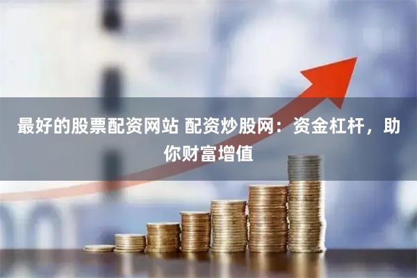 最好的股票配资网站 配资炒股网：资金杠杆，助你财富增值