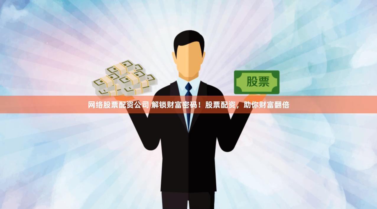 网络股票配资公司 解锁财富密码！股票配资，助你财富翻倍