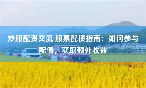 炒股配资交流 股票配债指南：如何参与配债，获取额外收益