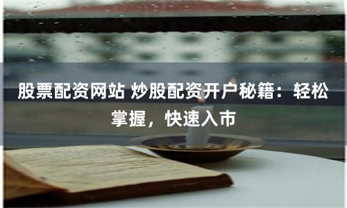 股票配资网站 炒股配资开户秘籍：轻松掌握，快速入市