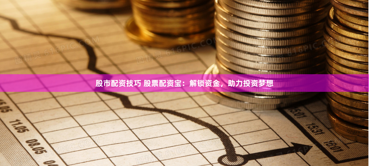 股市配资技巧 股票配资宝：解锁资金，助力投资梦想
