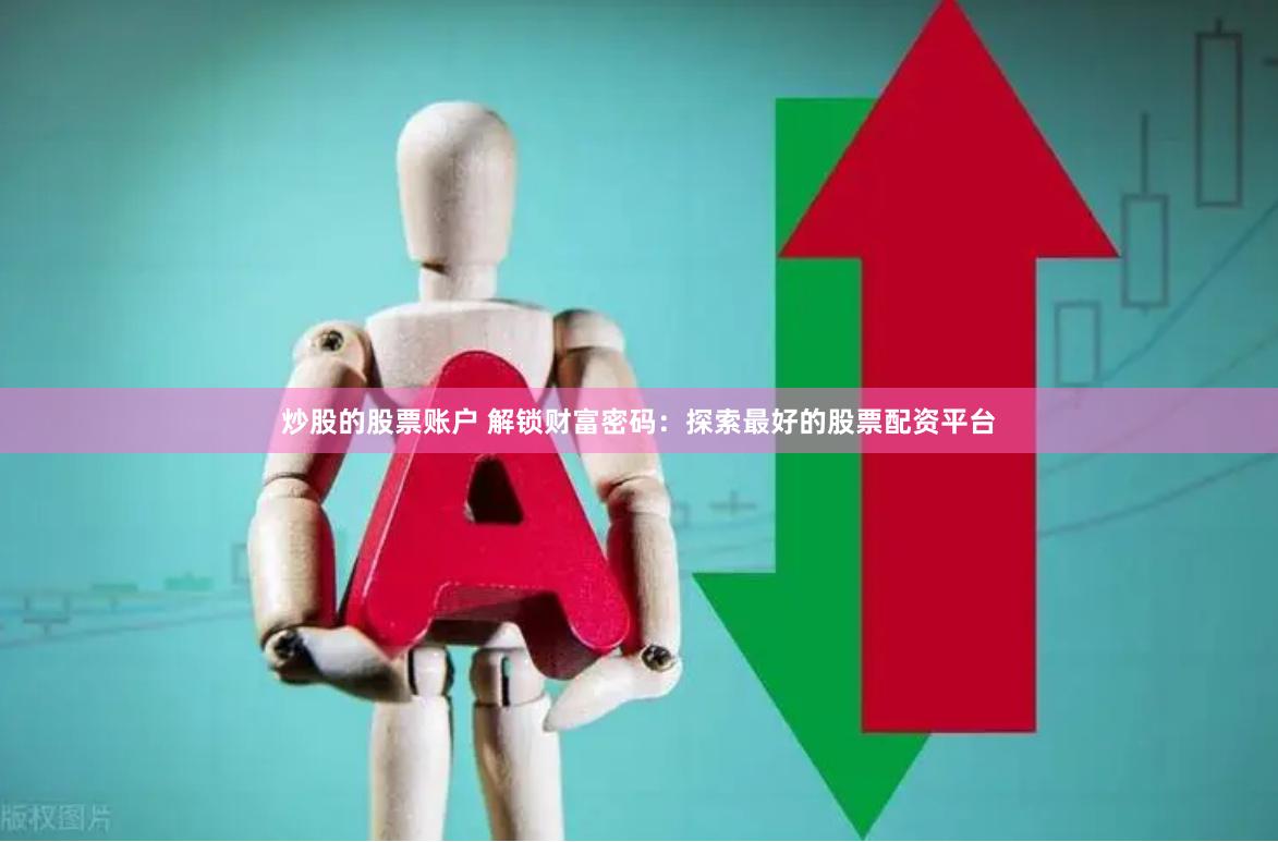 炒股的股票账户 解锁财富密码：探索最好的股票配资平台
