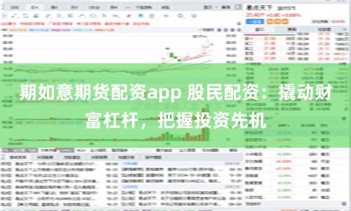 期如意期货配资app 股民配资：撬动财富杠杆，把握投资先机