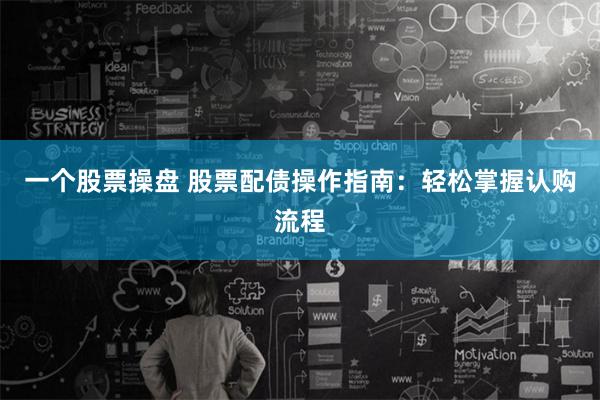 一个股票操盘 股票配债操作指南：轻松掌握认购流程