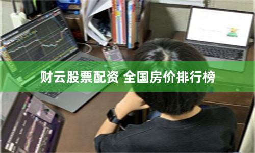 财云股票配资 全国房价排行榜