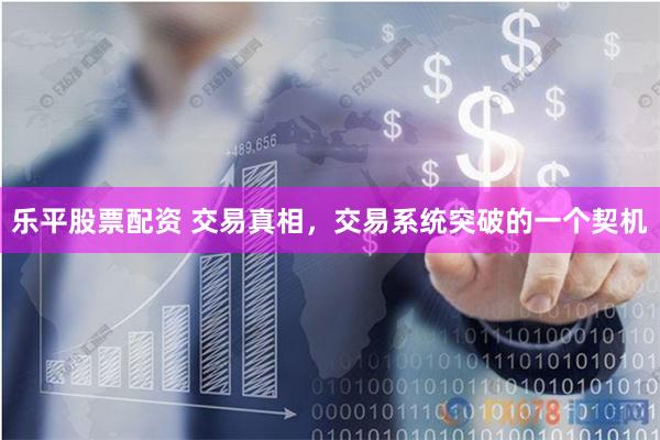 乐平股票配资 交易真相，交易系统突破的一个契机