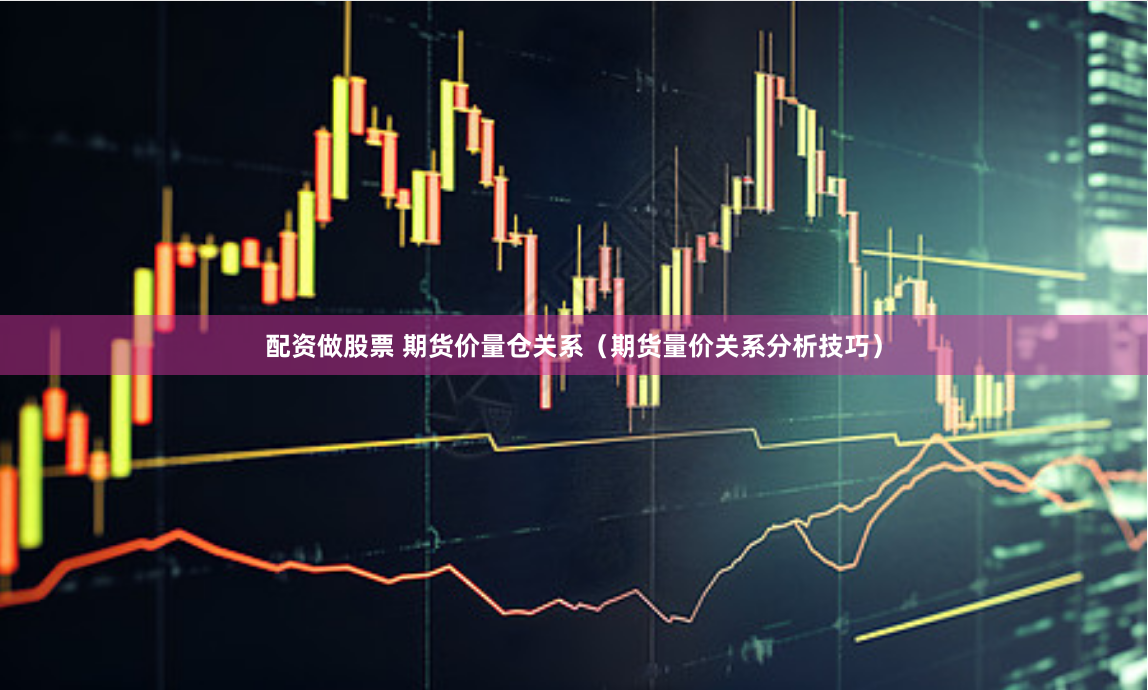 配资做股票 期货价量仓关系（期货量价关系分析技巧）