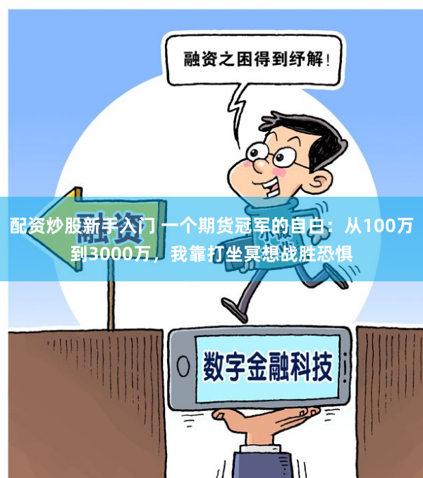 配资炒股新手入门 一个期货冠军的自白：从100万到3000万，我靠打坐冥想战胜恐惧