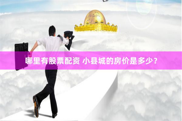 哪里有股票配资 小县城的房价是多少？