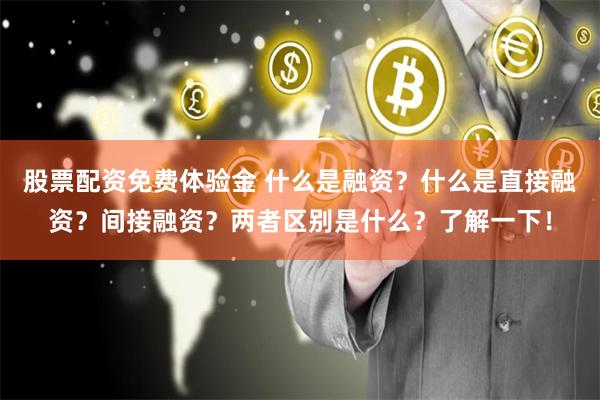股票配资免费体验金 什么是融资？什么是直接融资？间接融资？两者区别是什么？了解一下！