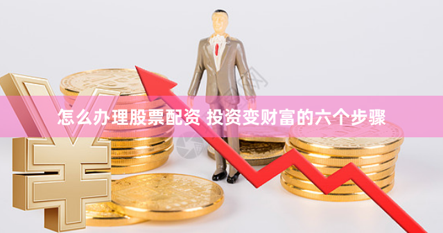 怎么办理股票配资 投资变财富的六个步骤