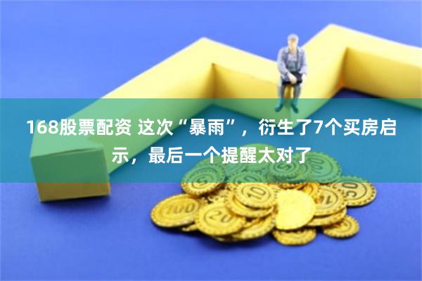 168股票配资 这次“暴雨”，衍生了7个买房启示，最后一个提醒太对了