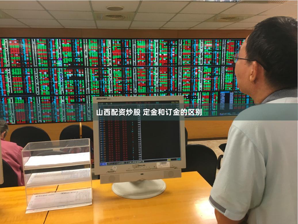 山西配资炒股 定金和订金的区别