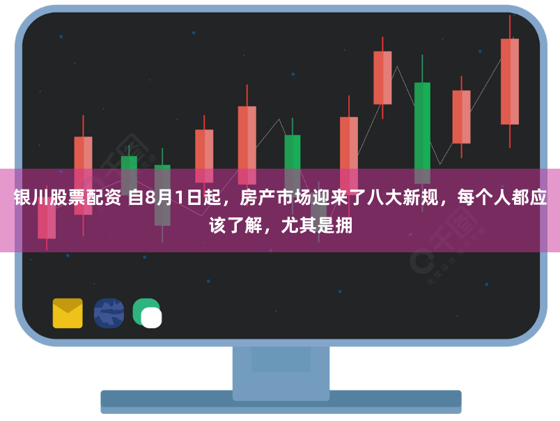 银川股票配资 自8月1日起，房产市场迎来了八大新规，每个人都应该了解，尤其是拥