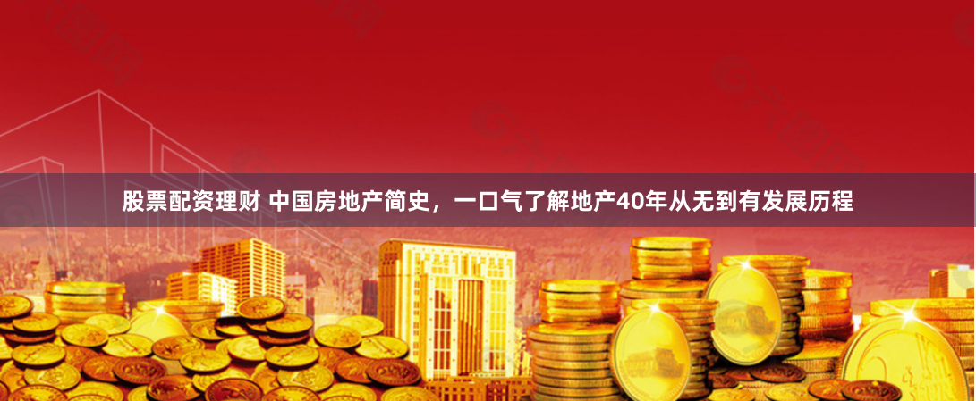 股票配资理财 中国房地产简史，一口气了解地产40年从无到有发展历程