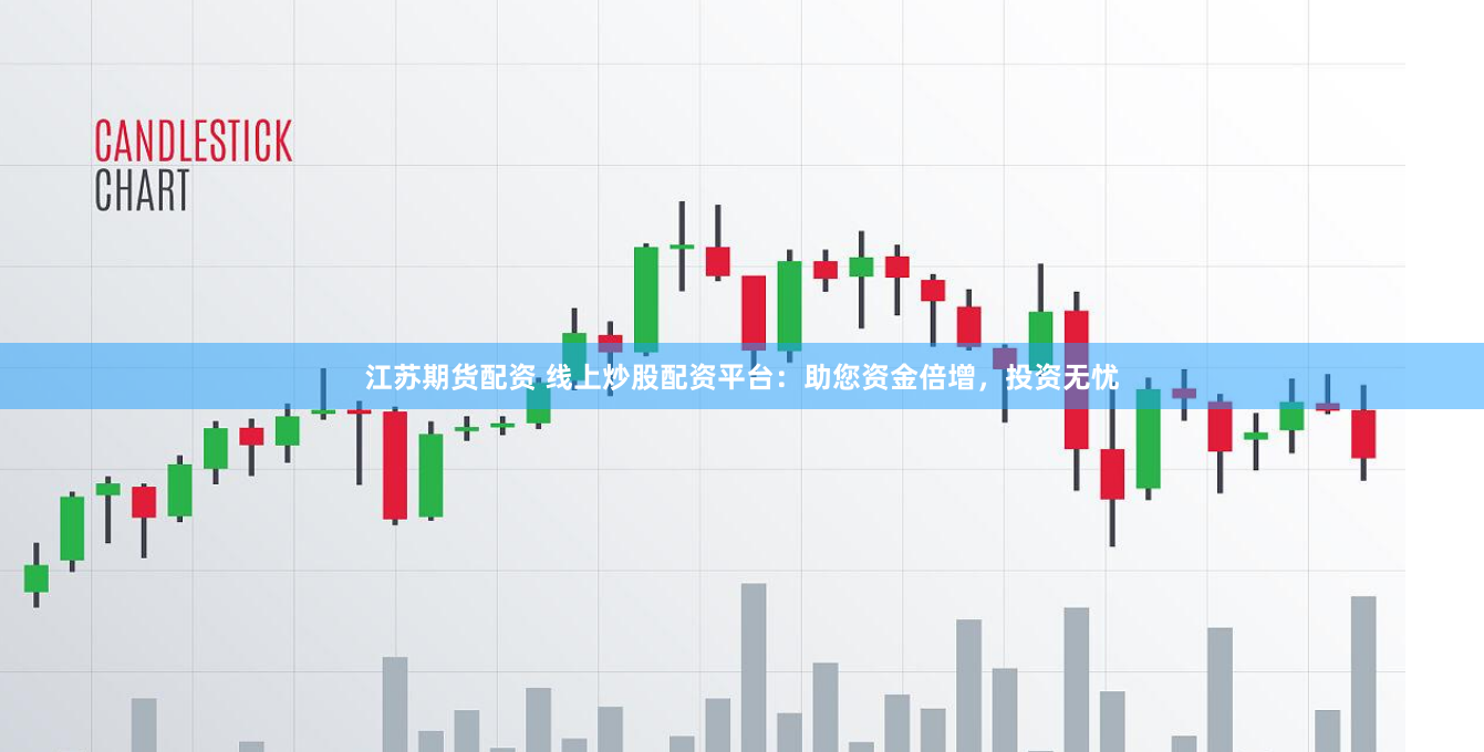 江苏期货配资 线上炒股配资平台：助您资金倍增，投资无忧