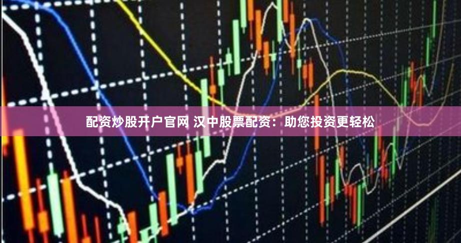 配资炒股开户官网 汉中股票配资：助您投资更轻松