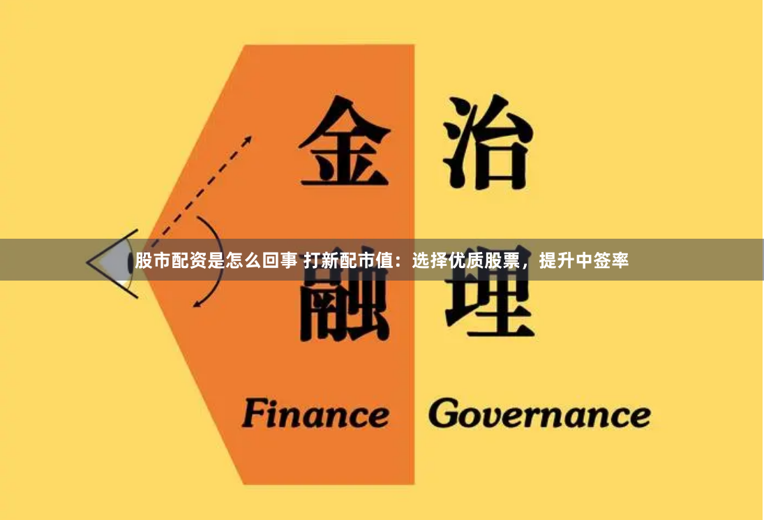 股市配资是怎么回事 打新配市值：选择优质股票，提升中签率