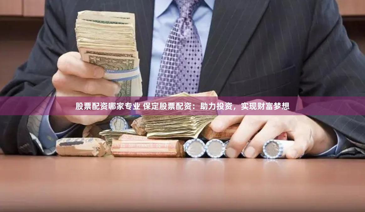 股票配资哪家专业 保定股票配资：助力投资，实现财富梦想