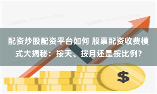 配资炒股配资平台如何 股票配资收费模式大揭秘：按天、按月还是按比例？