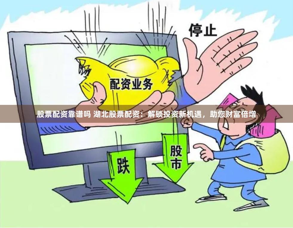 股票配资靠谱吗 湖北股票配资：解锁投资新机遇，助您财富倍增