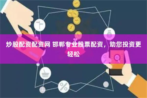 炒股配资配资网 邯郸专业股票配资，助您投资更轻松