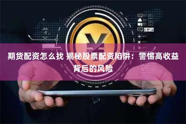 期货配资怎么找 揭秘股票配资陷阱：警惕高收益背后的风险