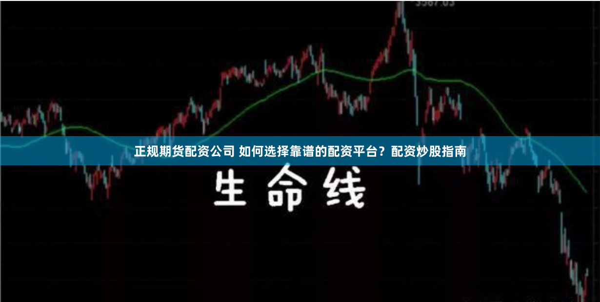 正规期货配资公司 如何选择靠谱的配资平台？配资炒股指南