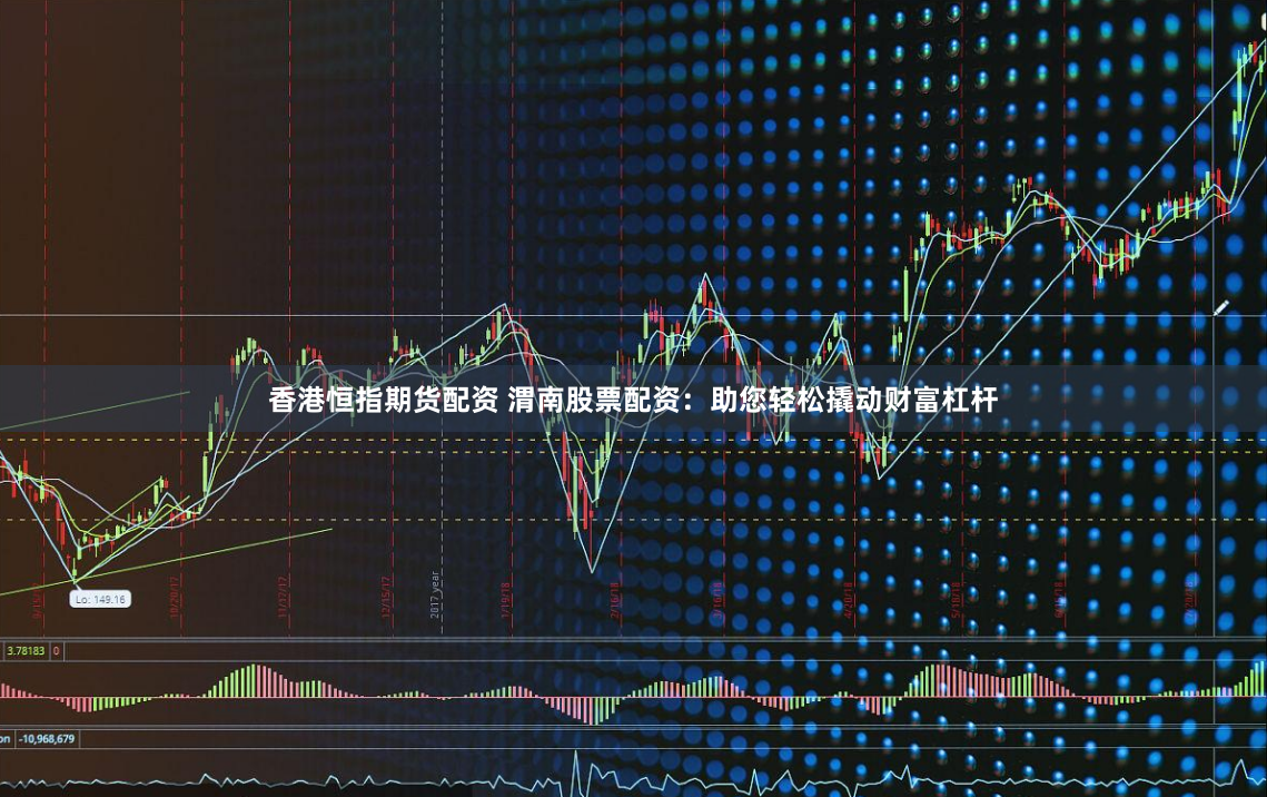 香港恒指期货配资 渭南股票配资：助您轻松撬动财富杠杆
