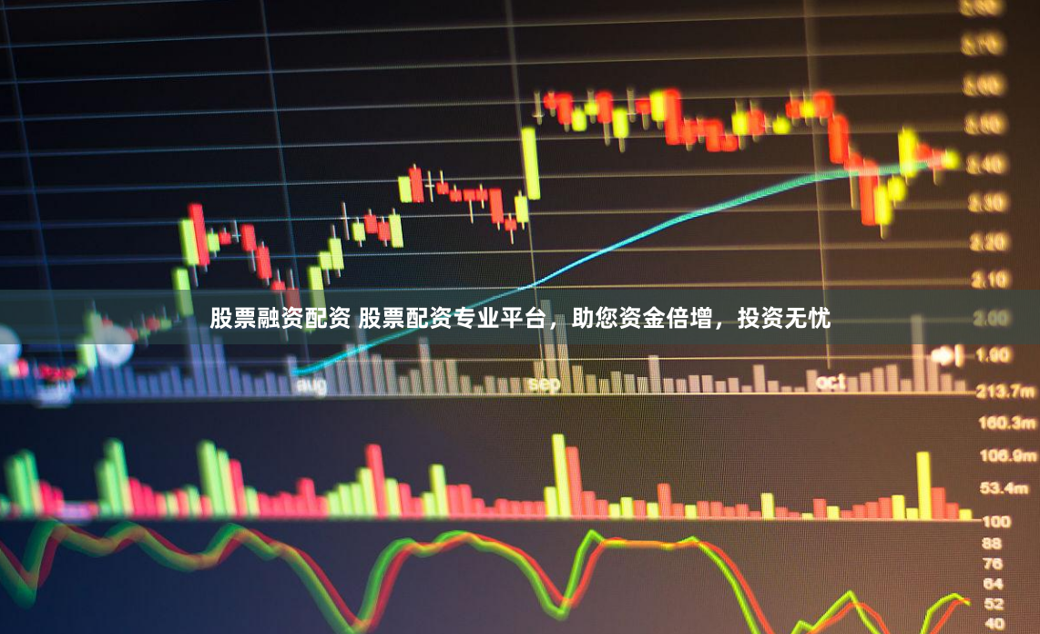 股票融资配资 股票配资专业平台，助您资金倍增，投资无忧