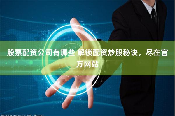 股票配资公司有哪些 解锁配资炒股秘诀,尽在官方网站