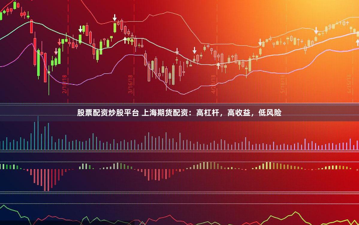 股票配资炒股平台 上海期货配资:高杠杆,高收益,低风险