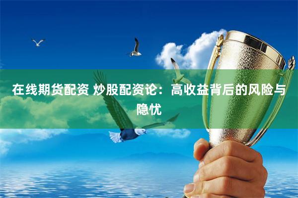 在线期货配资 炒股配资论:高收益背后的风险与隐忧