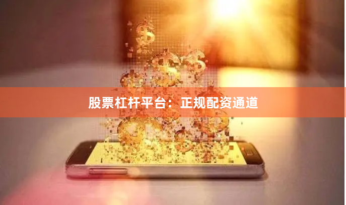 股票杠杆平台：正规配资通道