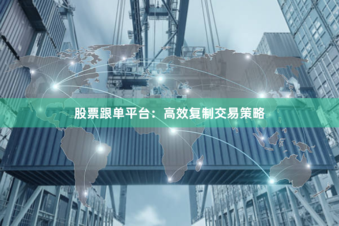 股票跟单平台：高效复制交易策略