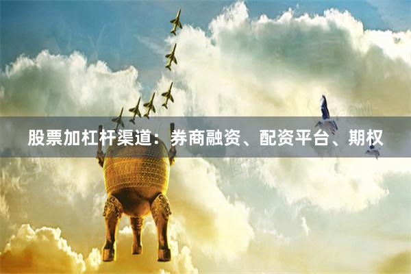 股票加杠杆渠道：券商融资、配资平台、期权