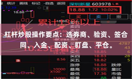 杠杆炒股操作要点:选券商、验资、签合同、入金、配资、盯盘、平仓。