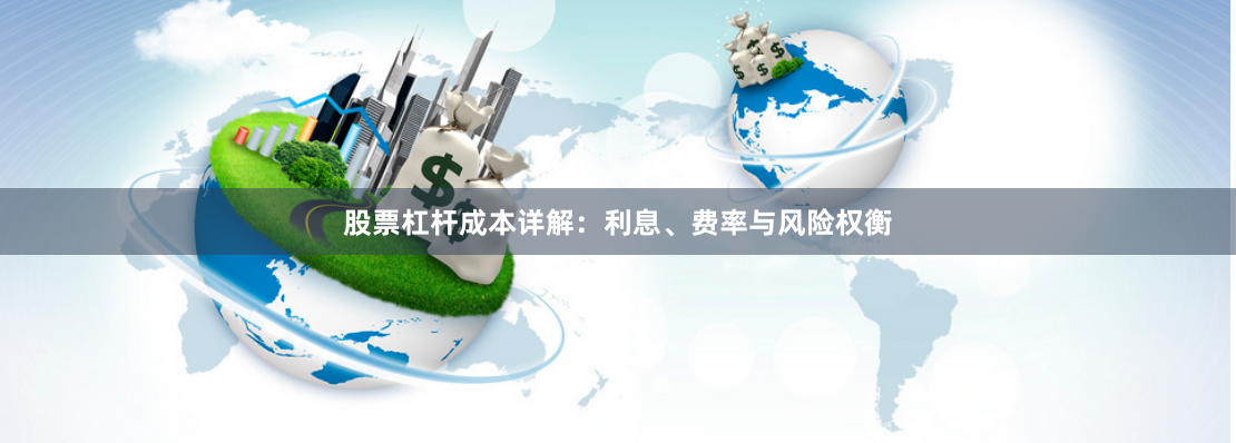 股票杠杆成本详解：利息、费率与风险权衡