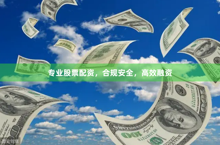 专业股票配资，合规安全，高效融资