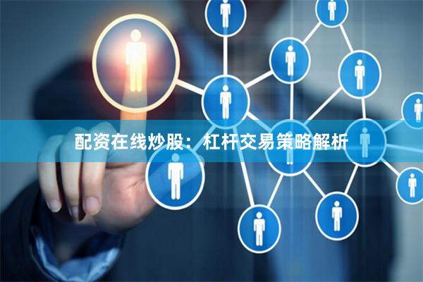 配资在线炒股:杠杆交易策略解析