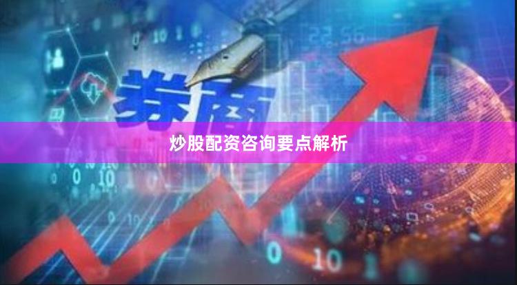 炒股配资咨询要点解析