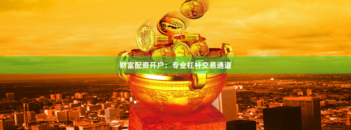 财富配资开户：专业杠杆交易通道