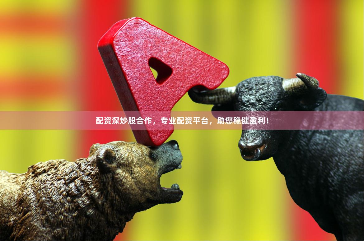 配资深炒股合作,专业配资平台,助您稳健盈利!
