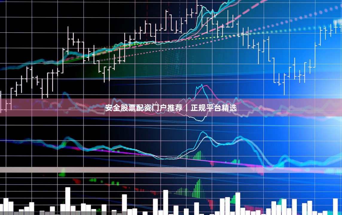 安全股票配资门户推荐｜正规平台精选