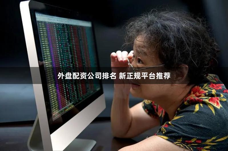 外盘配资公司排名 新正规平台推荐
