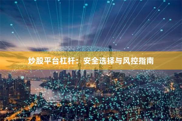 炒股平台杠杆：安全选择与风控指南