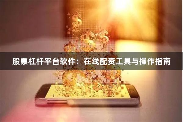 股票杠杆平台软件：在线配资工具与操作指南