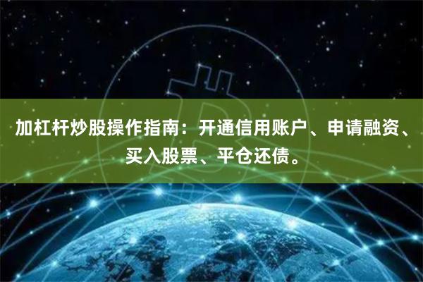 加杠杆炒股操作指南：开通信用账户、申请融资、买入股票、平仓还债。