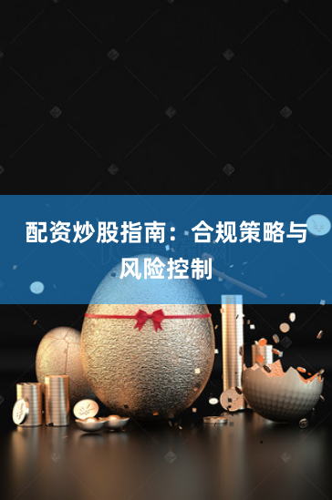 配资炒股指南：合规策略与风险控制