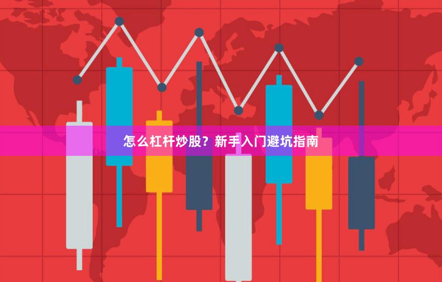 怎么杠杆炒股？新手入门避坑指南